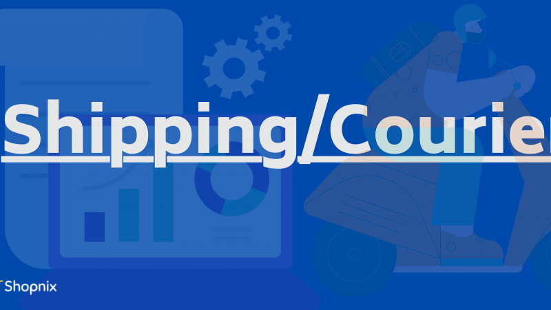 Streamlining Your Shipping and Courier Services: The Key to Efficient Order Management with Shopnix