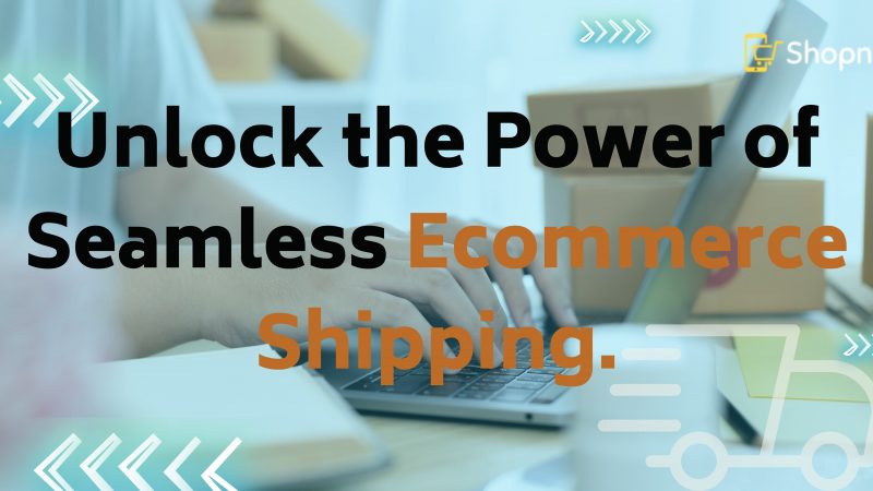 Unleash the Magic of Effortless Ecommerce Shipping: Shipping that Rocks Your Business!